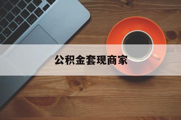 最新公积金套现商家方法分析(最方便真实的云南实在有点穷怎么能把公积金套现方法)