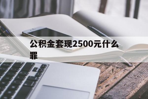 云南包含公积金套现2500元什么罪的词条