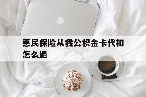云南最新惠民保险从我公积金卡代扣怎么退方法分析(最方便真实的云南惠民保怎么退款了方法)