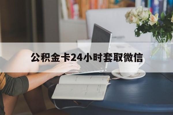 最新公积金卡24小时套取微信方法分析(最方便真实的云南住房公积金微信怎么提现出来怎么办方法)