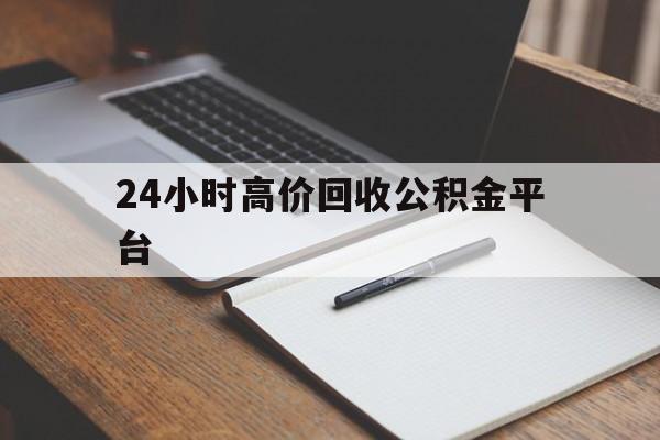 最新24小时高价回收公积金平台方法分析(最方便真实的云南住房公积金贷款回收方法)