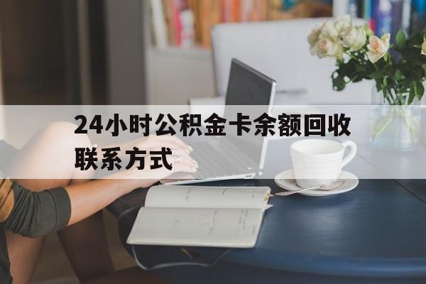 云南最新24小时公积金卡余额回收联系方式方法分析(最方便真实的云南市管公积金卡方法)