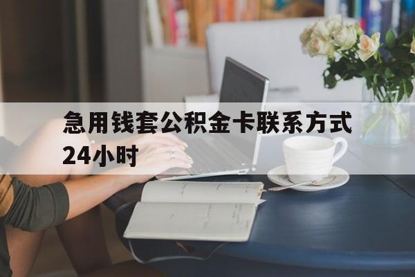 云南最新急用钱套公积金卡联系方式24小时方法分析(最方便真实的云南住房公积金套取办法方法)