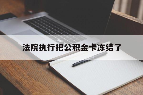 云南最新法院执行把公积金卡冻结了方法分析(最方便真实的云南法院冻结住房公积金方法)