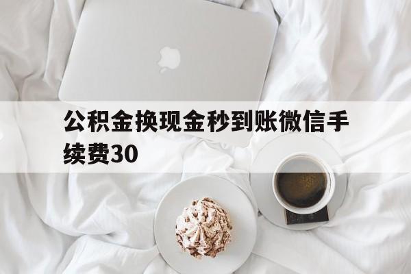 云南关于公积金换现金秒到账微信手续费30的信息