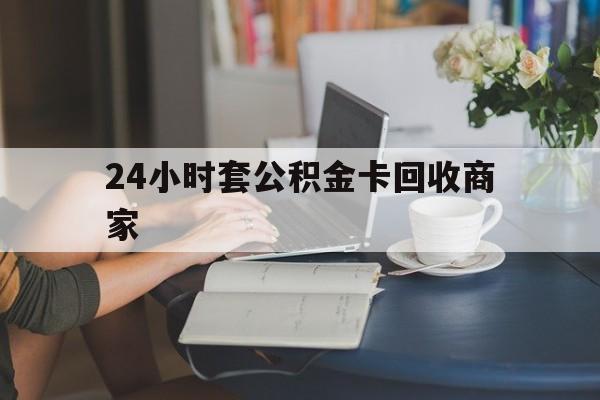云南最新24小时套公积金卡回收商家方法分析(最方便真实的云南24小时套公积金卡回收商家会知道吗方法)