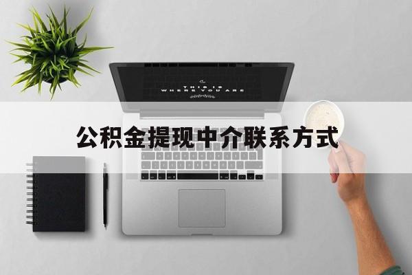 云南最新公积金提现中介联系方式方法分析(最方便真实的云南公积金提取中介联系方式方法)