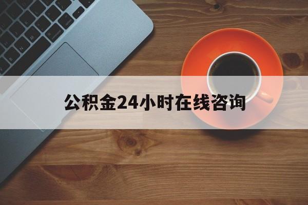 最新公积金24小时在线咨询方法分析(最方便真实的云南公积金热线服务时间方法)