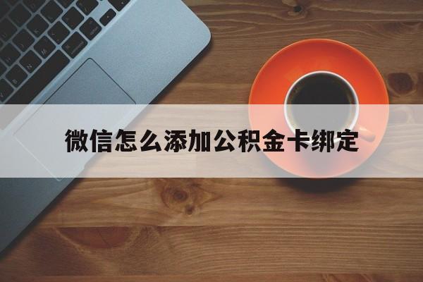 云南最新微信怎么添加公积金卡绑定方法分析(最方便真实的云南微信如何绑定住房公积金方法)