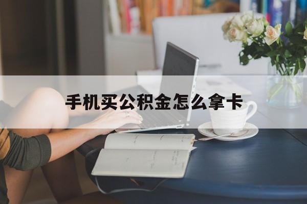 云南最新手机买公积金怎么拿卡方法分析(最方便真实的云南公积金拿手机怎么提取方法)
