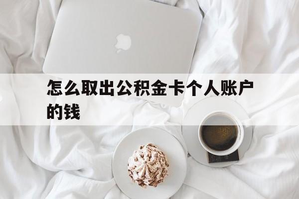 云南最新怎么取出公积金卡个人账户的钱方法分析(最方便真实的云南怎么提取公积金个人帐户的钱方法)