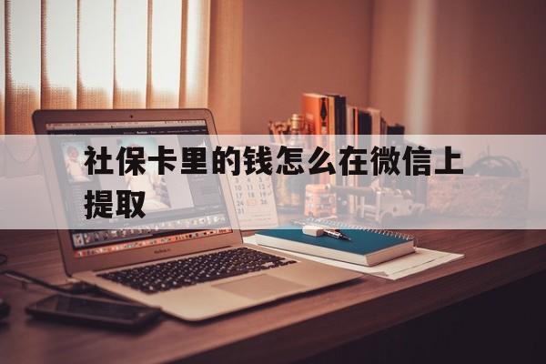 云南最新社保卡里的钱怎么在微信上提取方法分析(最方便真实的云南社保卡里的钱微信可以取出来吗方法)