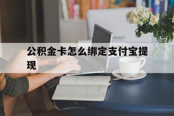 云南最新公积金卡怎么绑定支付宝提现方法分析(最方便真实的云南公积金怎么添加到支付宝卡包方法)
