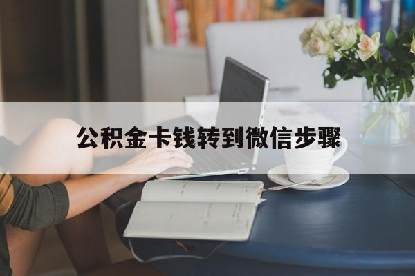 云南最新公积金卡钱转到微信步骤方法分析(最方便真实的云南公积金卡钱转到微信步骤是什么方法)