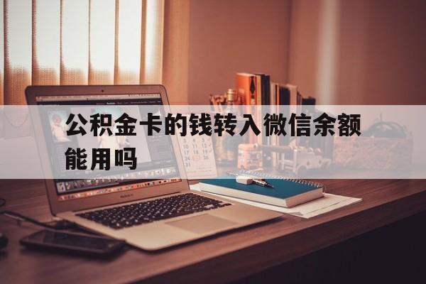 云南最新公积金卡的钱转入微信余额能用吗方法分析(最方便真实的云南公积金的钱转到银行卡里能取出来用吗方法)