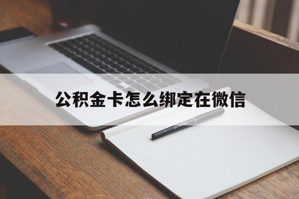 云南最新公积金卡怎么绑定在微信方法分析(最方便真实的云南公积金卡怎么绑定在微信提现方法)